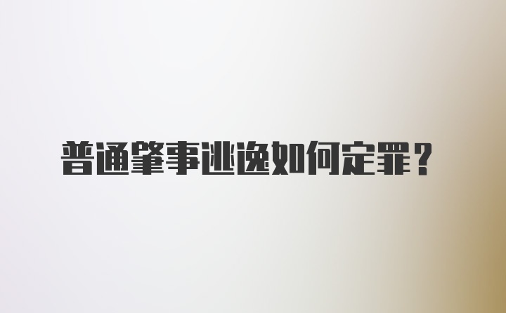 普通肇事逃逸如何定罪？