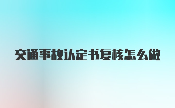 交通事故认定书复核怎么做