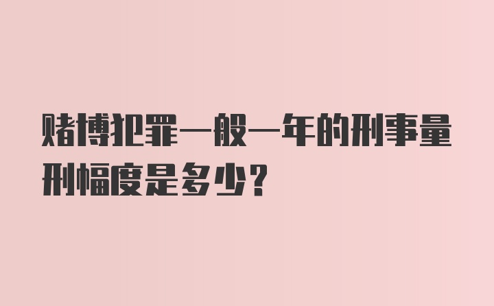 赌博犯罪一般一年的刑事量刑幅度是多少？