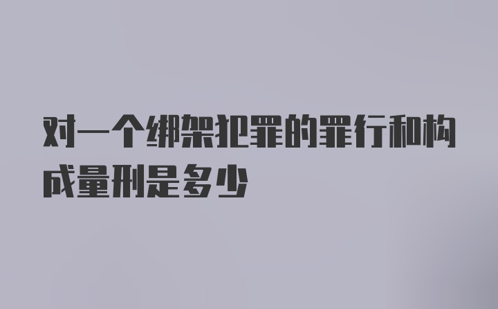 对一个绑架犯罪的罪行和构成量刑是多少