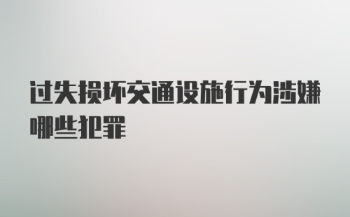 过失损坏交通设施行为涉嫌哪些犯罪