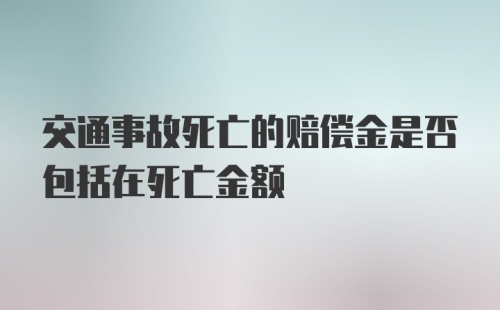 交通事故死亡的赔偿金是否包括在死亡金额