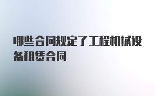 哪些合同规定了工程机械设备租赁合同