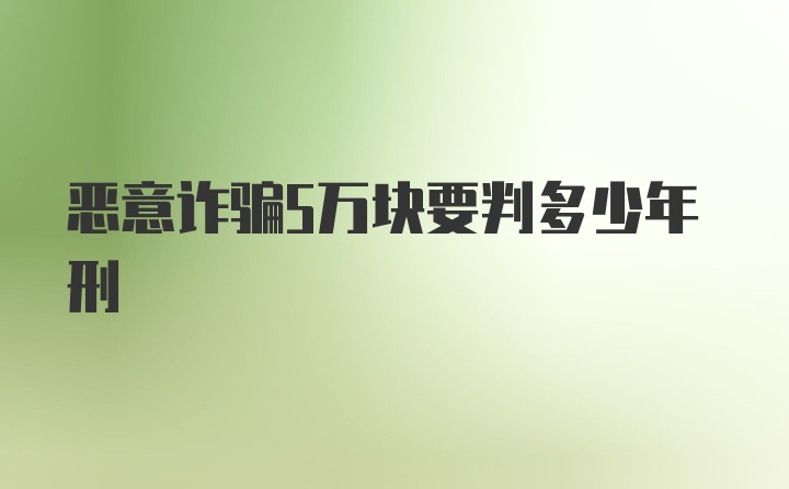 恶意诈骗5万块要判多少年刑