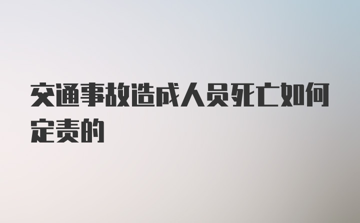 交通事故造成人员死亡如何定责的