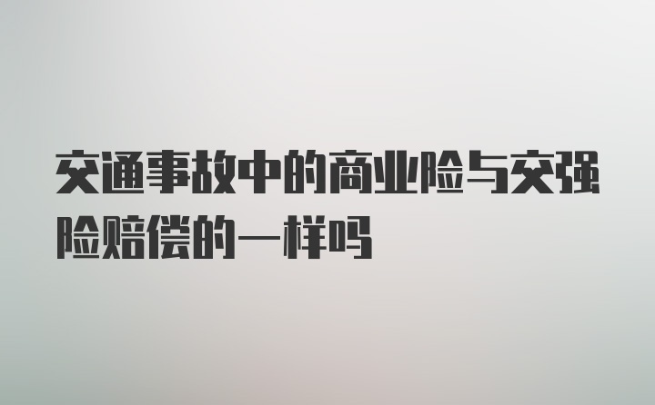 交通事故中的商业险与交强险赔偿的一样吗