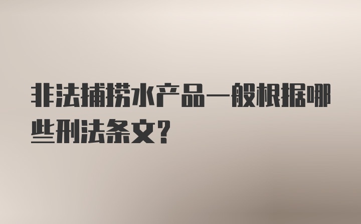 非法捕捞水产品一般根据哪些刑法条文？