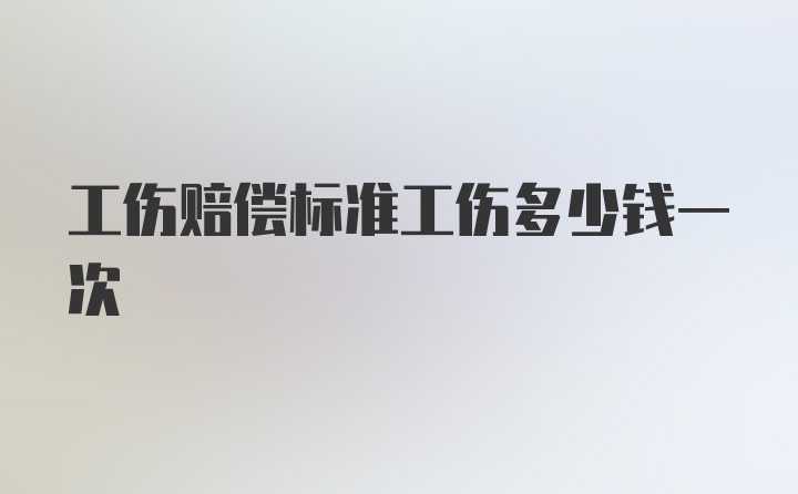 工伤赔偿标准工伤多少钱一次