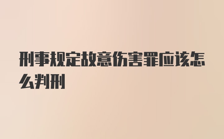 刑事规定故意伤害罪应该怎么判刑