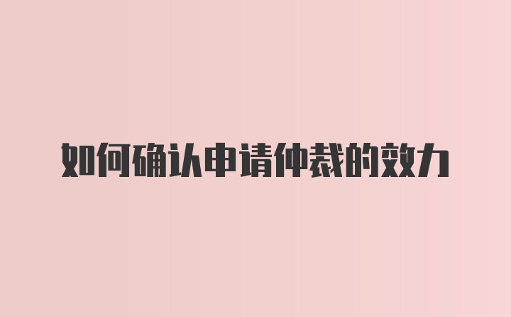 如何确认申请仲裁的效力