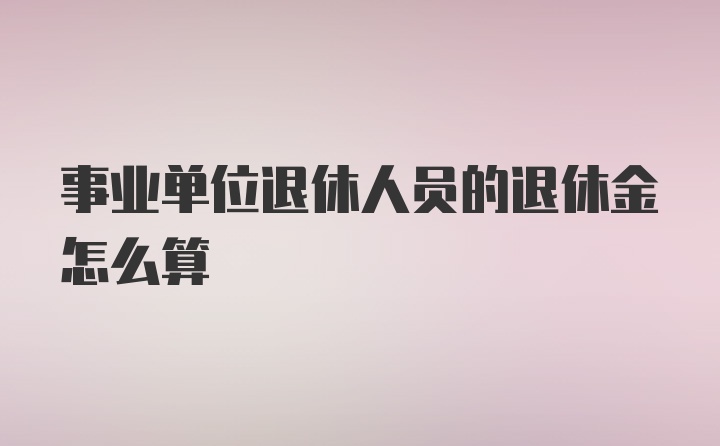 事业单位退休人员的退休金怎么算