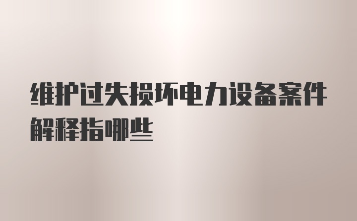 维护过失损坏电力设备案件解释指哪些