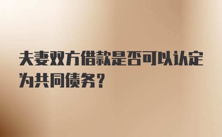 夫妻双方借款是否可以认定为共同债务？