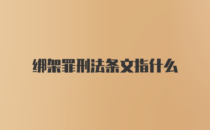 绑架罪刑法条文指什么