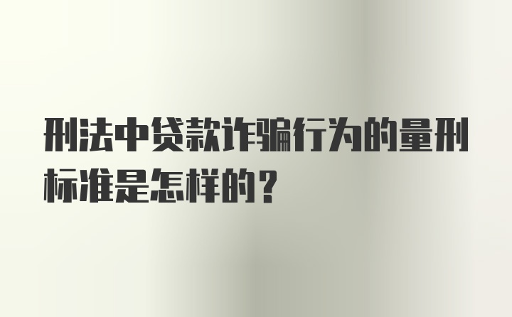 刑法中贷款诈骗行为的量刑标准是怎样的？