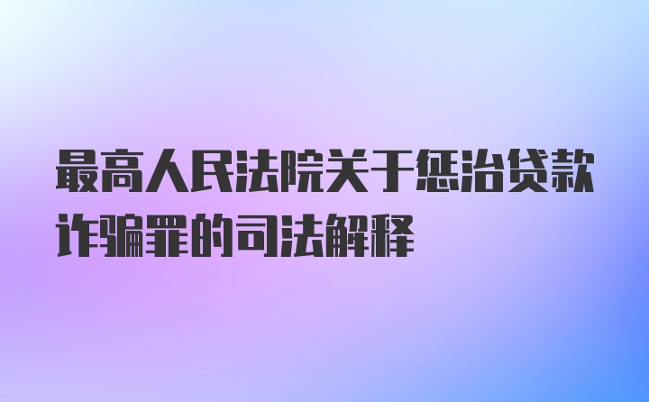 最高人民法院关于惩治贷款诈骗罪的司法解释