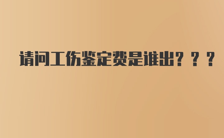 请问工伤鉴定费是谁出???