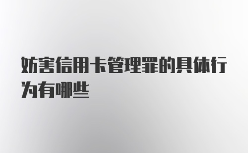 妨害信用卡管理罪的具体行为有哪些