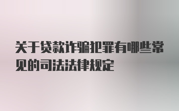 关于贷款诈骗犯罪有哪些常见的司法法律规定