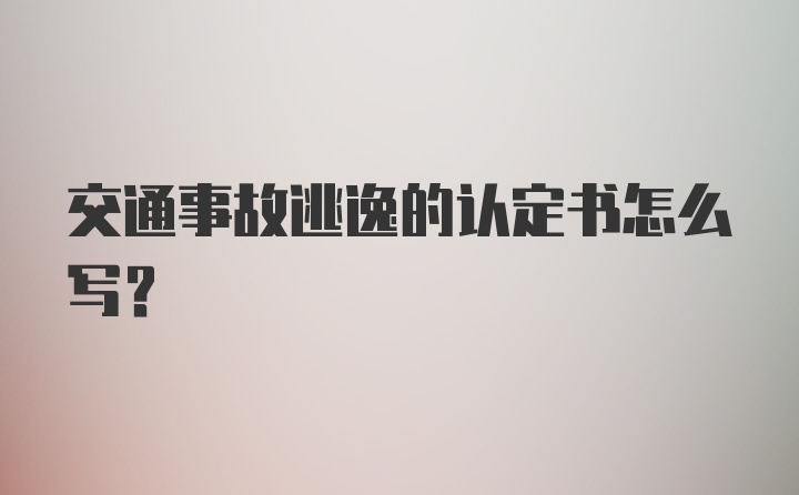 交通事故逃逸的认定书怎么写？