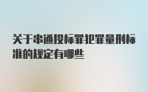 关于串通投标罪犯罪量刑标准的规定有哪些