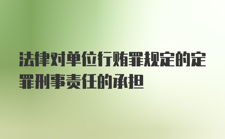 法律对单位行贿罪规定的定罪刑事责任的承担