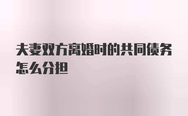 夫妻双方离婚时的共同债务怎么分担