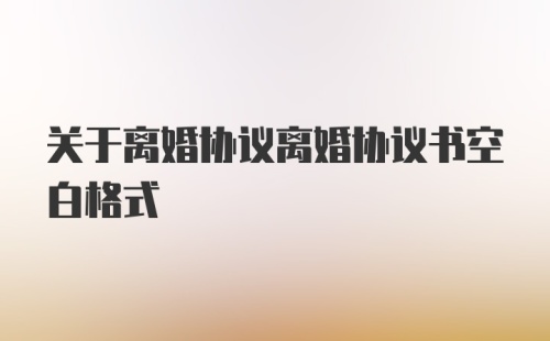 关于离婚协议离婚协议书空白格式