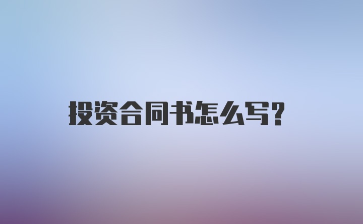 投资合同书怎么写?