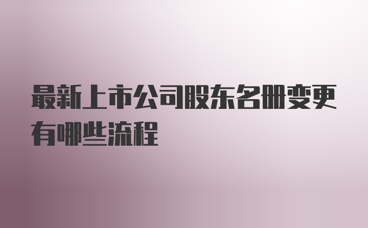 最新上市公司股东名册变更有哪些流程