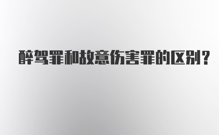 醉驾罪和故意伤害罪的区别？