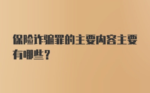 保险诈骗罪的主要内容主要有哪些?