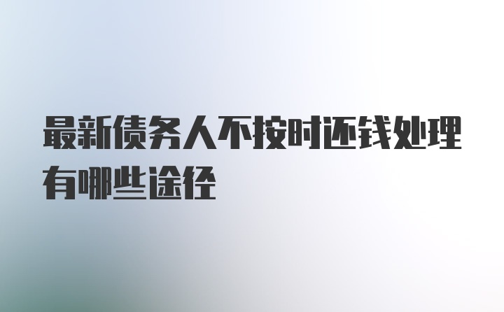 最新债务人不按时还钱处理有哪些途径