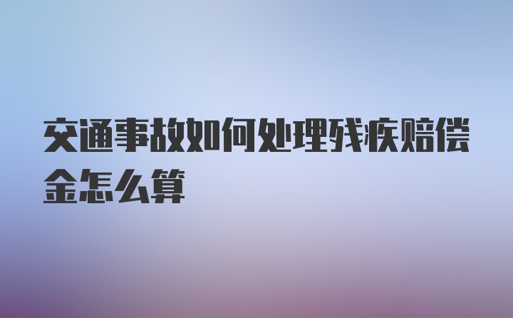 交通事故如何处理残疾赔偿金怎么算