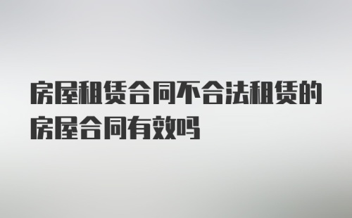 房屋租赁合同不合法租赁的房屋合同有效吗