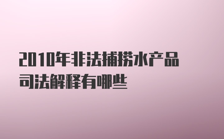 2010年非法捕捞水产品司法解释有哪些