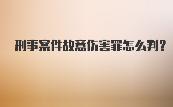 刑事案件故意伤害罪怎么判?