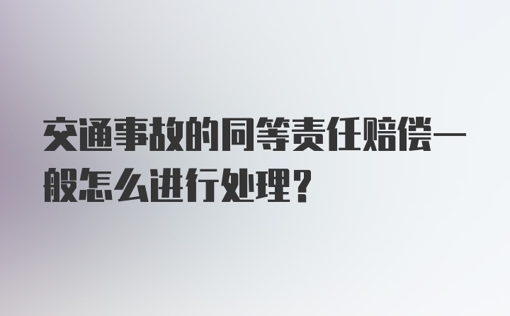 交通事故的同等责任赔偿一般怎么进行处理？