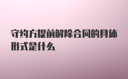 守约方提前解除合同的具体形式是什么