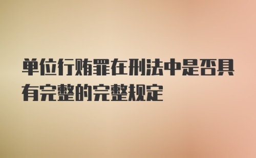 单位行贿罪在刑法中是否具有完整的完整规定