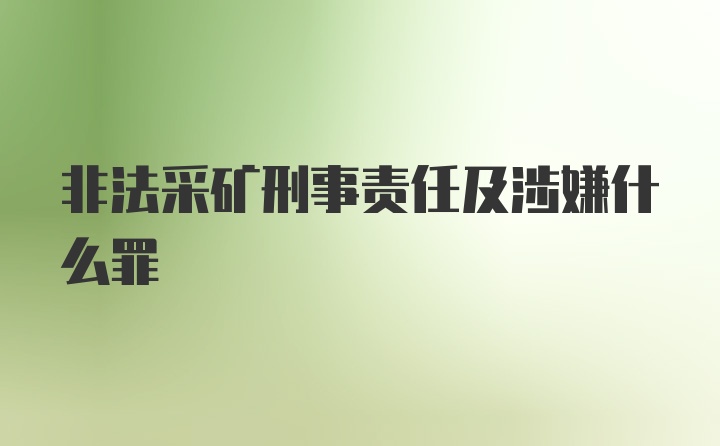 非法采矿刑事责任及涉嫌什么罪