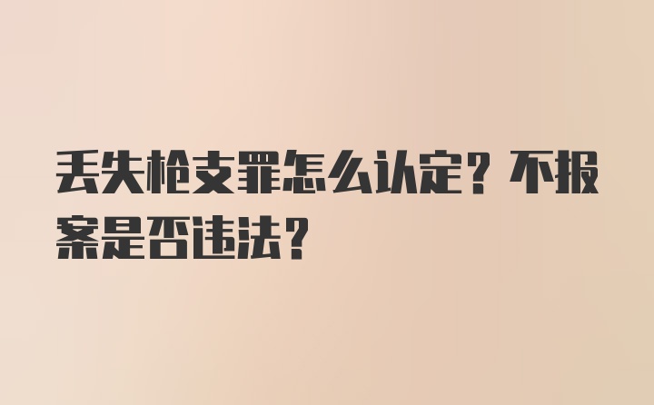 丢失枪支罪怎么认定？不报案是否违法？