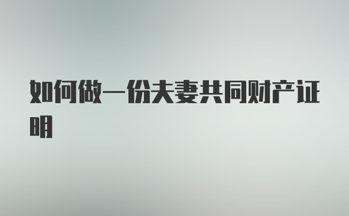 如何做一份夫妻共同财产证明