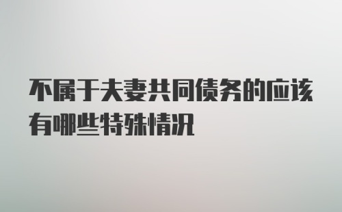 不属于夫妻共同债务的应该有哪些特殊情况