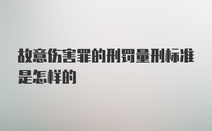 故意伤害罪的刑罚量刑标准是怎样的