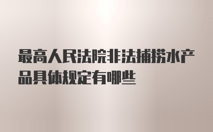 最高人民法院非法捕捞水产品具体规定有哪些