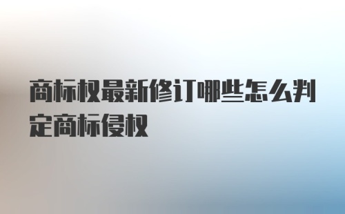 商标权最新修订哪些怎么判定商标侵权