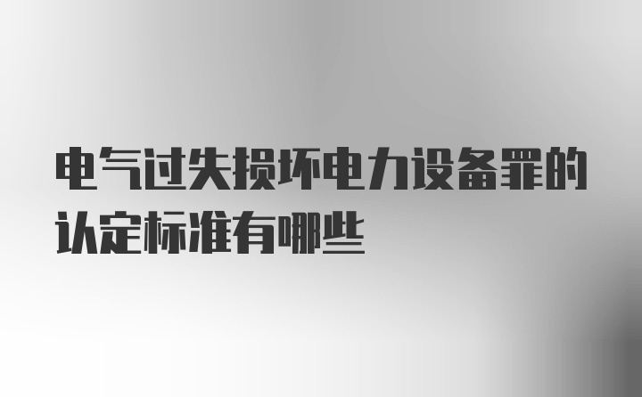 电气过失损坏电力设备罪的认定标准有哪些