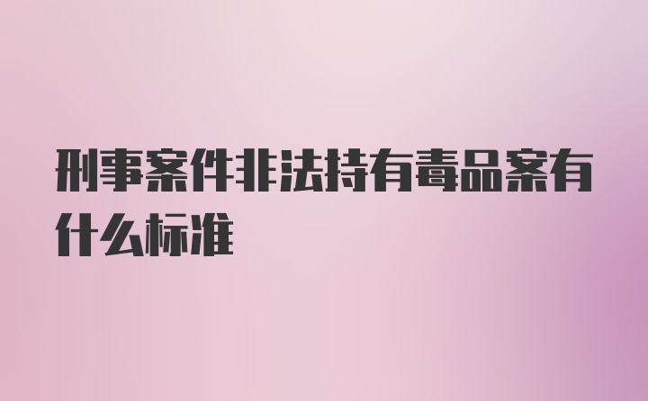 刑事案件非法持有毒品案有什么标准