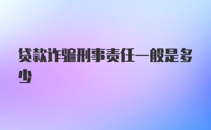 贷款诈骗刑事责任一般是多少